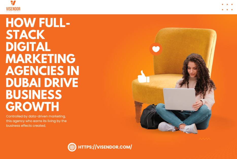 How Full-Stack Digital Marketing Agencies in Dubai Drive Business Growth